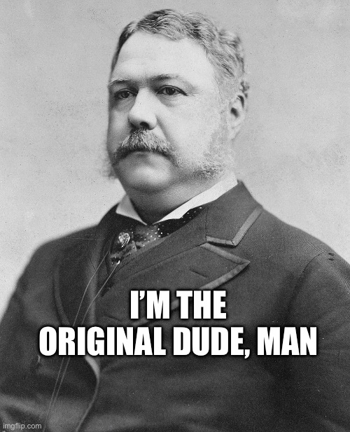 Chester A. Arthur | I’M THE ORIGINAL DUDE, MAN | image tagged in chester a arthur,the dude | made w/ Imgflip meme maker