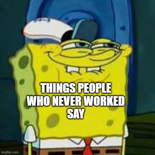 HEHEHE | THINGS PEOPLE
WHO NEVER WORKED
SAY | image tagged in hehehe | made w/ Imgflip meme maker