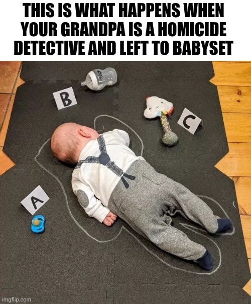 This Is What Happens When Your Grandpa Is A Homicide Detective And Left To Babyset | THIS IS WHAT HAPPENS WHEN YOUR GRANDPA IS A HOMICIDE DETECTIVE AND LEFT TO BABYSET | image tagged in chris joines | made w/ Imgflip meme maker