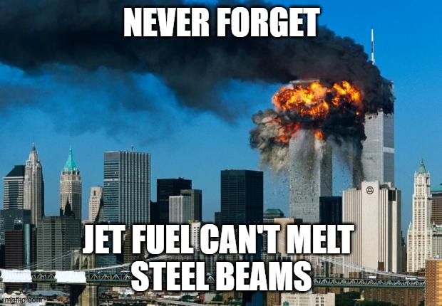 jet fuel cant melt steal beams | NEVER FORGET JET FUEL CAN'T MELT 
STEEL BEAMS | image tagged in jet fuel cant melt steal beams | made w/ Imgflip meme maker