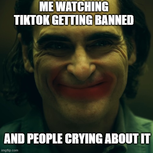 Phoenix's Joker smile | ME WATCHING TIKTOK GETTING BANNED AND PEOPLE CRYING ABOUT IT | image tagged in phoenix's joker smile | made w/ Imgflip meme maker