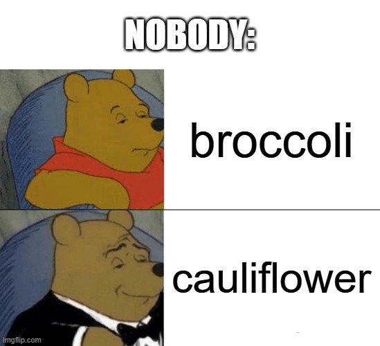 nobody does this | NOBODY:; broccoli; cauliflower | image tagged in memes,tuxedo winnie the pooh | made w/ Imgflip meme maker