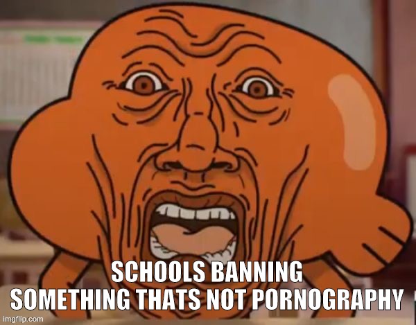 disgusted darwin | SCHOOLS BANNING SOMETHING THATS NOT PORNOGRAPHY | image tagged in disgusted darwin | made w/ Imgflip meme maker