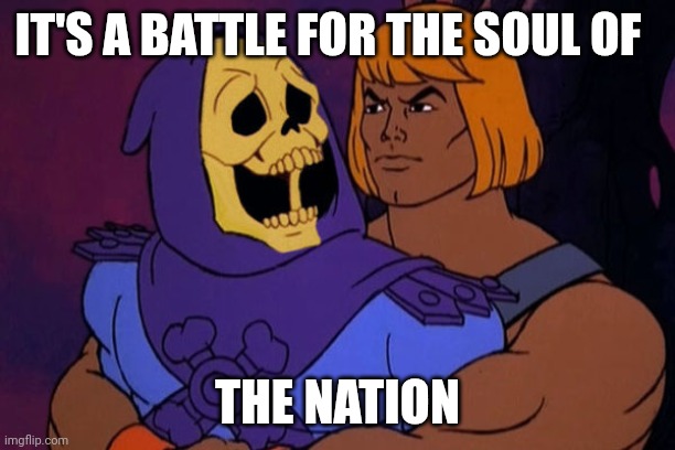 Sweet debate | IT'S A BATTLE FOR THE SOUL OF; THE NATION | image tagged in heman skeletor | made w/ Imgflip meme maker