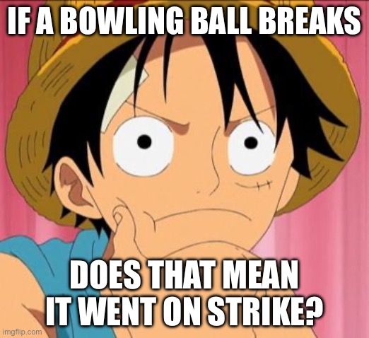 dad joke | IF A BOWLING BALL BREAKS; DOES THAT MEAN IT WENT ON STRIKE? | image tagged in luffy focused,dad jokes | made w/ Imgflip meme maker