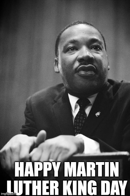 Happy Martin Luther King Day | HAPPY MARTIN LUTHER KING DAY | image tagged in chris joines | made w/ Imgflip meme maker