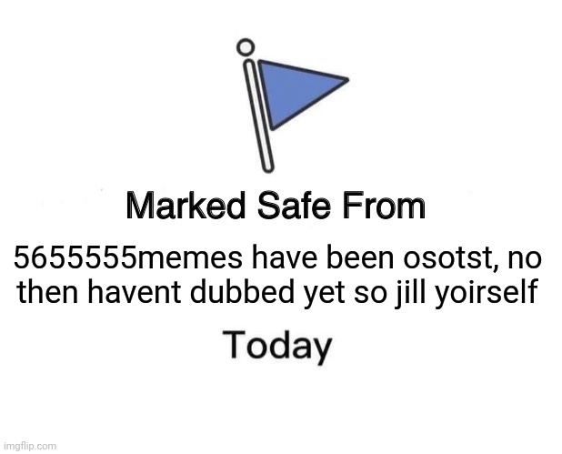 Marked Safe From | 5655555memes have been osotst, no then havent dubbed yet so jill yoirself | image tagged in memes,marked safe from | made w/ Imgflip meme maker