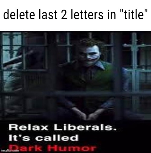 Relax liberals | delete last 2 letters in "title" | image tagged in relax liberals | made w/ Imgflip meme maker