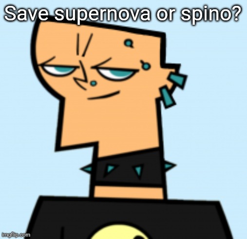 duncan | Save supernova or spino? | image tagged in duncan | made w/ Imgflip meme maker