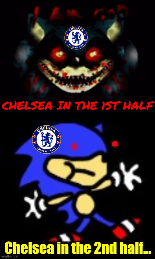 Chelsea's new Downfall be like: | CHELSEA IN THE 1ST HALF; Chelsea in the 2nd half... | image tagged in real sonic exe i am god screen,chelsea,premier league,sonic exe,footy,memes | made w/ Imgflip meme maker