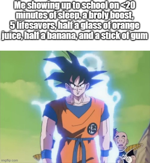 Me showing up to school on <20 minutes of sleep, a broly boost, 5 lifesavers, half a glass of orange juice, half a banana, and a stick of gum | made w/ Imgflip meme maker