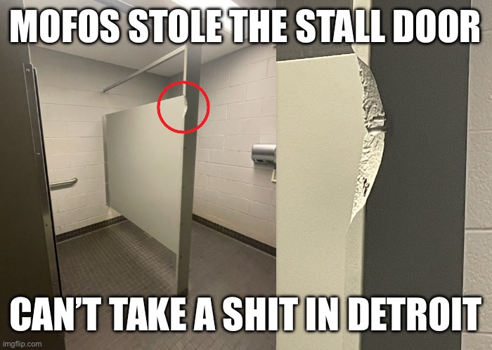 I actually took this picture | MOFOS STOLE THE STALL DOOR; CAN’T TAKE A SHIT IN DETROIT | image tagged in detroit | made w/ Imgflip meme maker