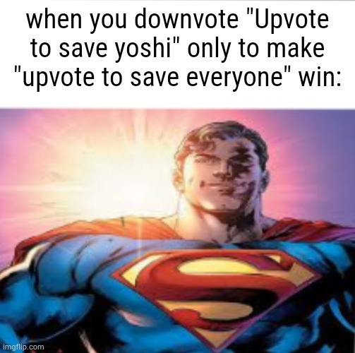 savior | when you downvote "Upvote to save yoshi" only to make "upvote to save everyone" win: | image tagged in superman starman meme | made w/ Imgflip meme maker