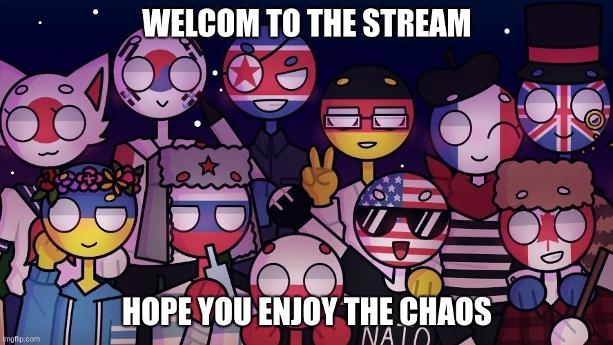 Countryhumans | WELCOM TO THE STREAM; HOPE YOU ENJOY THE CHAOS | image tagged in countryhumans | made w/ Imgflip meme maker