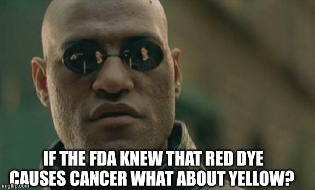 They knew | IF THE FDA KNEW THAT RED DYE CAUSES CANCER WHAT ABOUT YELLOW? | image tagged in memes,matrix morpheus | made w/ Imgflip meme maker