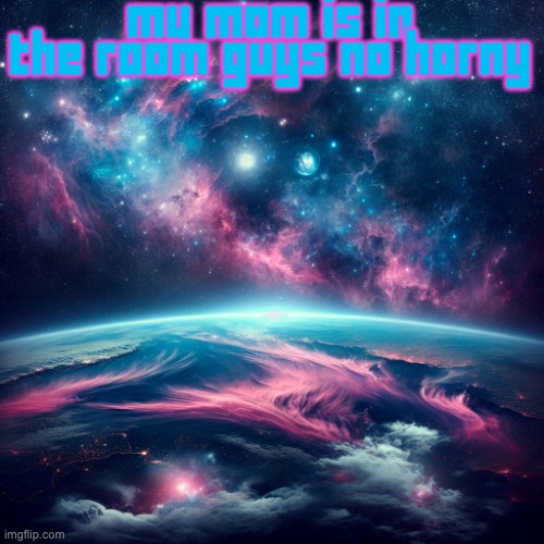 space, filled with stars and pink clouds at the bottom | my mom is in the room guys no horny | image tagged in space filled with stars and pink clouds at the bottom | made w/ Imgflip meme maker