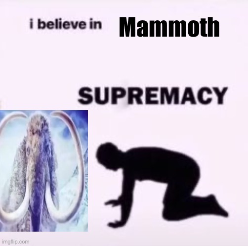 I believe in supremacy | Mammoth | image tagged in i believe in supremacy | made w/ Imgflip meme maker