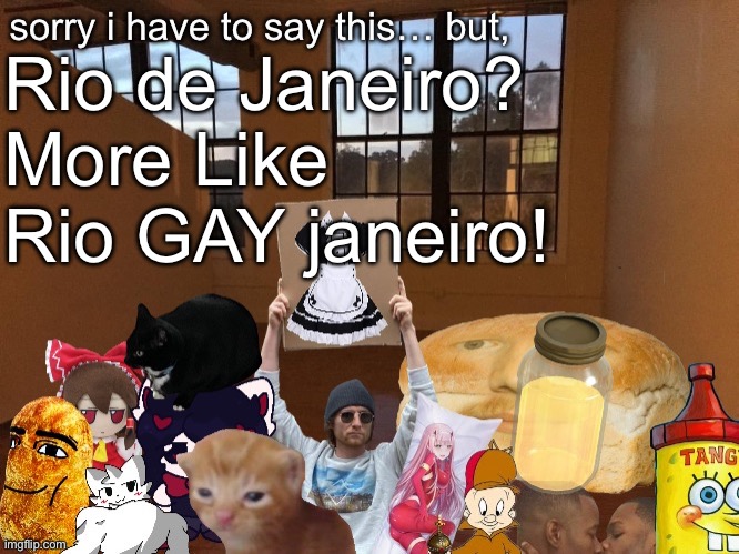 Breadm announcement temp v4 | Rio de Janeiro?
More Like Rio GAY janeiro! | image tagged in breadm announcement temp v4 | made w/ Imgflip meme maker