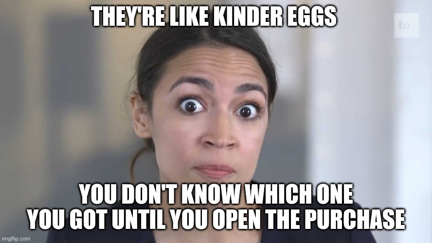 AOC Stumped | THEY'RE LIKE KINDER EGGS YOU DON'T KNOW WHICH ONE YOU GOT UNTIL YOU OPEN THE PURCHASE | image tagged in aoc stumped | made w/ Imgflip meme maker