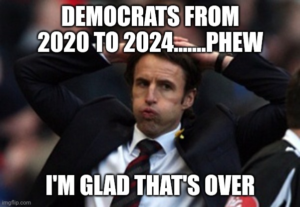 'MERICA | DEMOCRATS FROM 2020 TO 2024.......PHEW; I'M GLAD THAT'S OVER | image tagged in sigh of relief | made w/ Imgflip meme maker