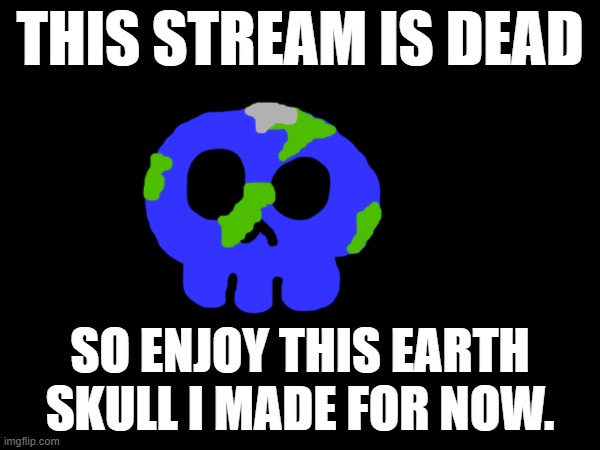 THIS STREAM IS DEAD; SO ENJOY THIS EARTH SKULL I MADE FOR NOW. | made w/ Imgflip meme maker