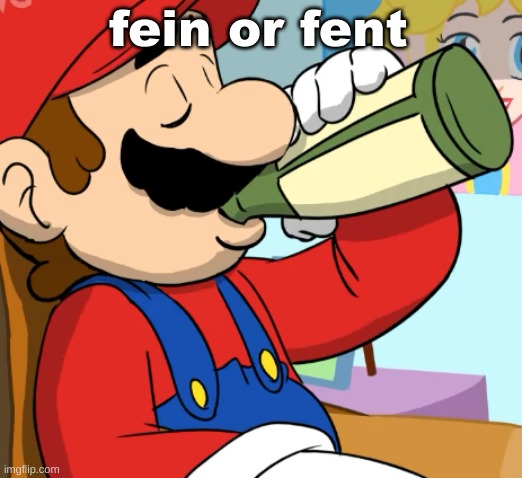mario drinking | fein or fent | image tagged in mario drinking | made w/ Imgflip meme maker