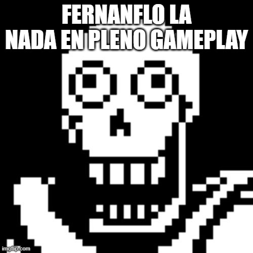 Papyrus Undertale | FERNANFLO LA NADA EN PLENO GAMEPLAY | image tagged in papyrus undertale | made w/ Imgflip meme maker