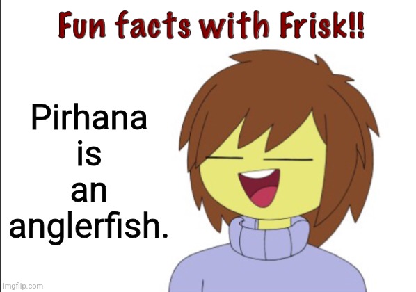 Fun Facts With Frisk!! | Pirhana is an anglerfish. | image tagged in fun facts with frisk | made w/ Imgflip meme maker