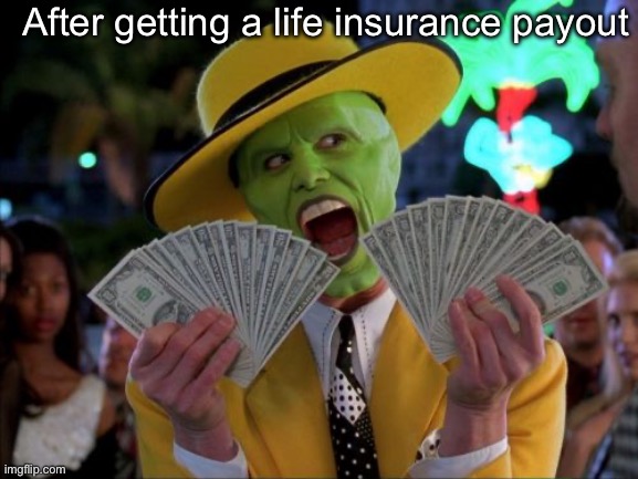 Money Money Meme | After getting a life insurance payout | image tagged in memes,money money | made w/ Imgflip meme maker