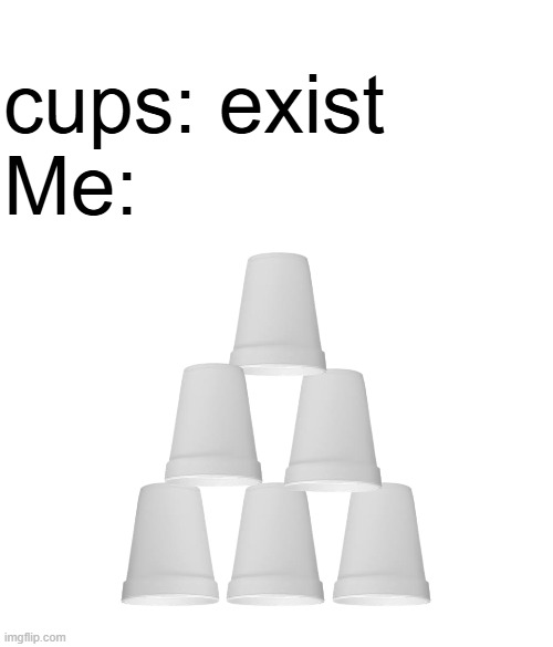 Image title | cups: exist
Me: | image tagged in shitpost,cup,funny memes,kids | made w/ Imgflip meme maker