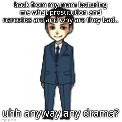 Moriarty but a shimeji | back from my mom lecturing me what prostitution and narcotics are and why are they bad.. uhh anyway any drama? | image tagged in moriarty but a shimeji | made w/ Imgflip meme maker