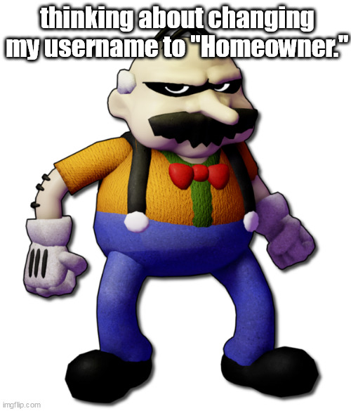 Homeowner (None Of Your Business) | thinking about changing my username to "Homeowner." | image tagged in homeowner none of your business | made w/ Imgflip meme maker