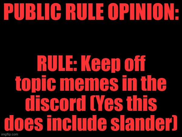 Rule has been proposed to me. | PUBLIC RULE OPINION:; RULE: Keep off topic memes in the discord (Yes this does include slander) | made w/ Imgflip meme maker