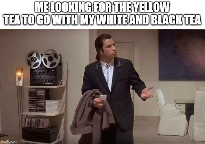 Confused man | ME LOOKING FOR THE YELLOW TEA TO GO WITH MY WHITE AND BLACK TEA | image tagged in confused man | made w/ Imgflip meme maker