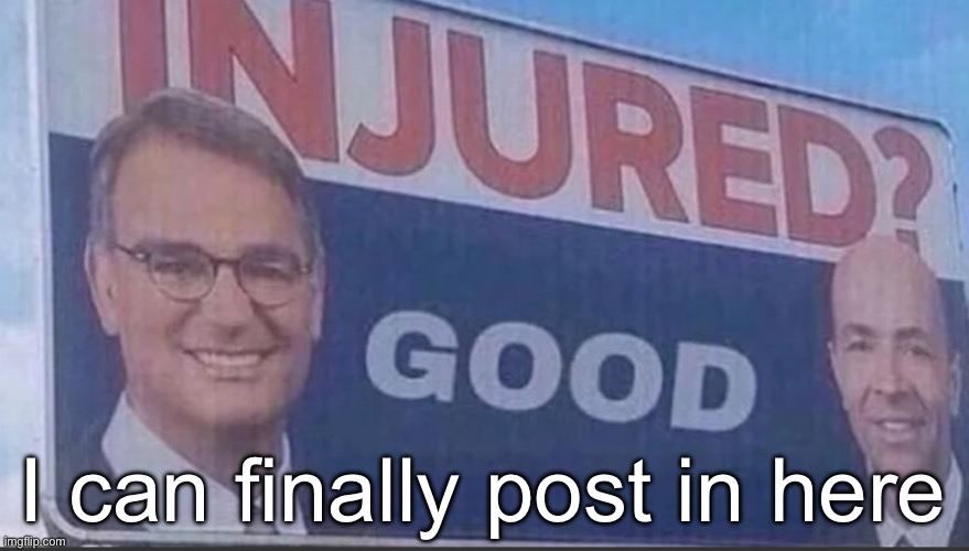 Injured Good announcement | I can finally post in here | image tagged in injured good announcement | made w/ Imgflip meme maker