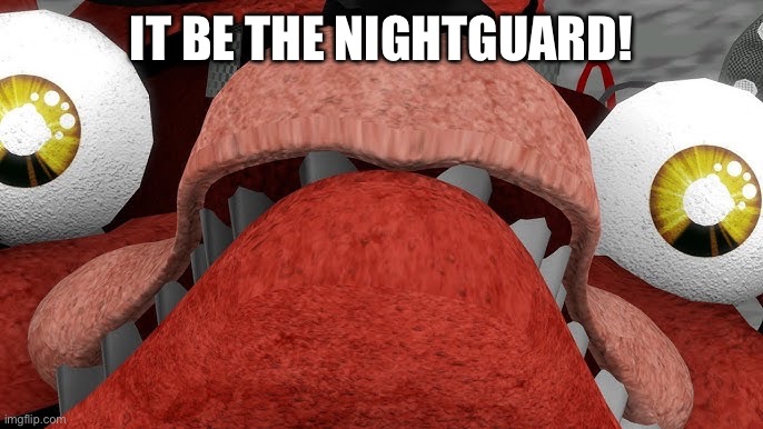 IT BE THE NIGHTGUARD! | image tagged in withered foxy shocked | made w/ Imgflip meme maker