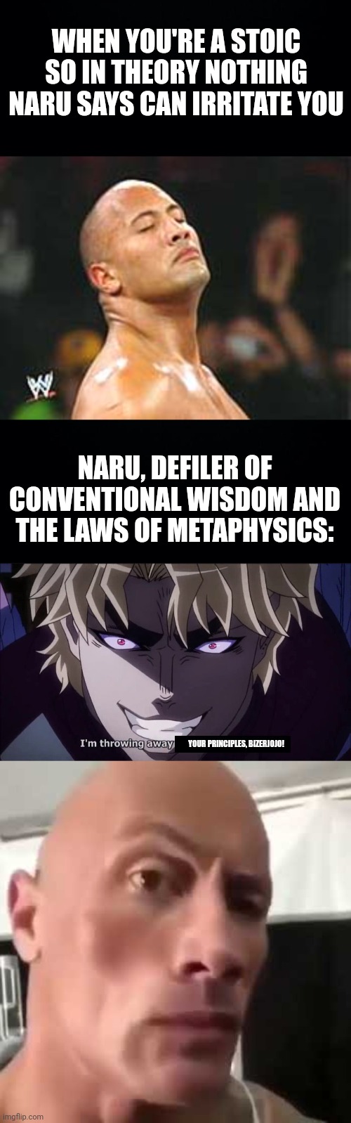 WHEN YOU'RE A STOIC SO IN THEORY NOTHING NARU SAYS CAN IRRITATE YOU; NARU, DEFILER OF CONVENTIONAL WISDOM AND THE LAWS OF METAPHYSICS:; YOUR PRINCIPLES, BIZERJOJO! | image tagged in black background,the rock smelling,i reject my humanity jojo,the rock eyebrows | made w/ Imgflip meme maker