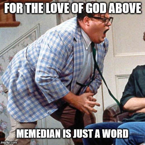 Chris Farley For the love of god | FOR THE LOVE OF GOD ABOVE; MEMEDIAN IS JUST A WORD | image tagged in chris farley for the love of god | made w/ Imgflip meme maker