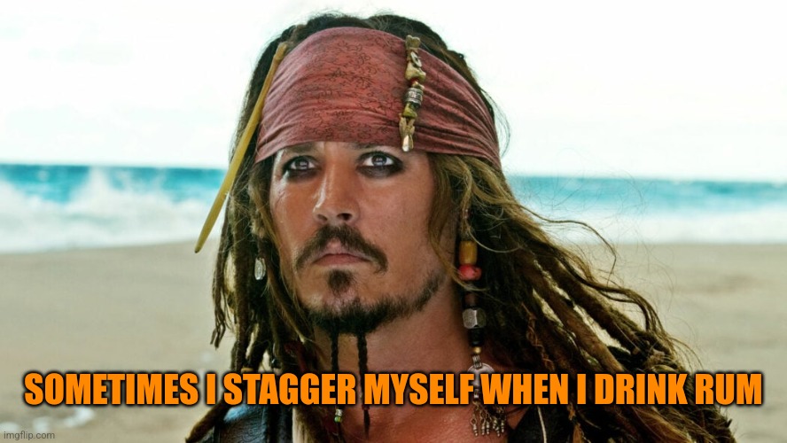 Captain Jack Sparrow | SOMETIMES I STAGGER MYSELF WHEN I DRINK RUM | image tagged in captain jack sparrow | made w/ Imgflip meme maker