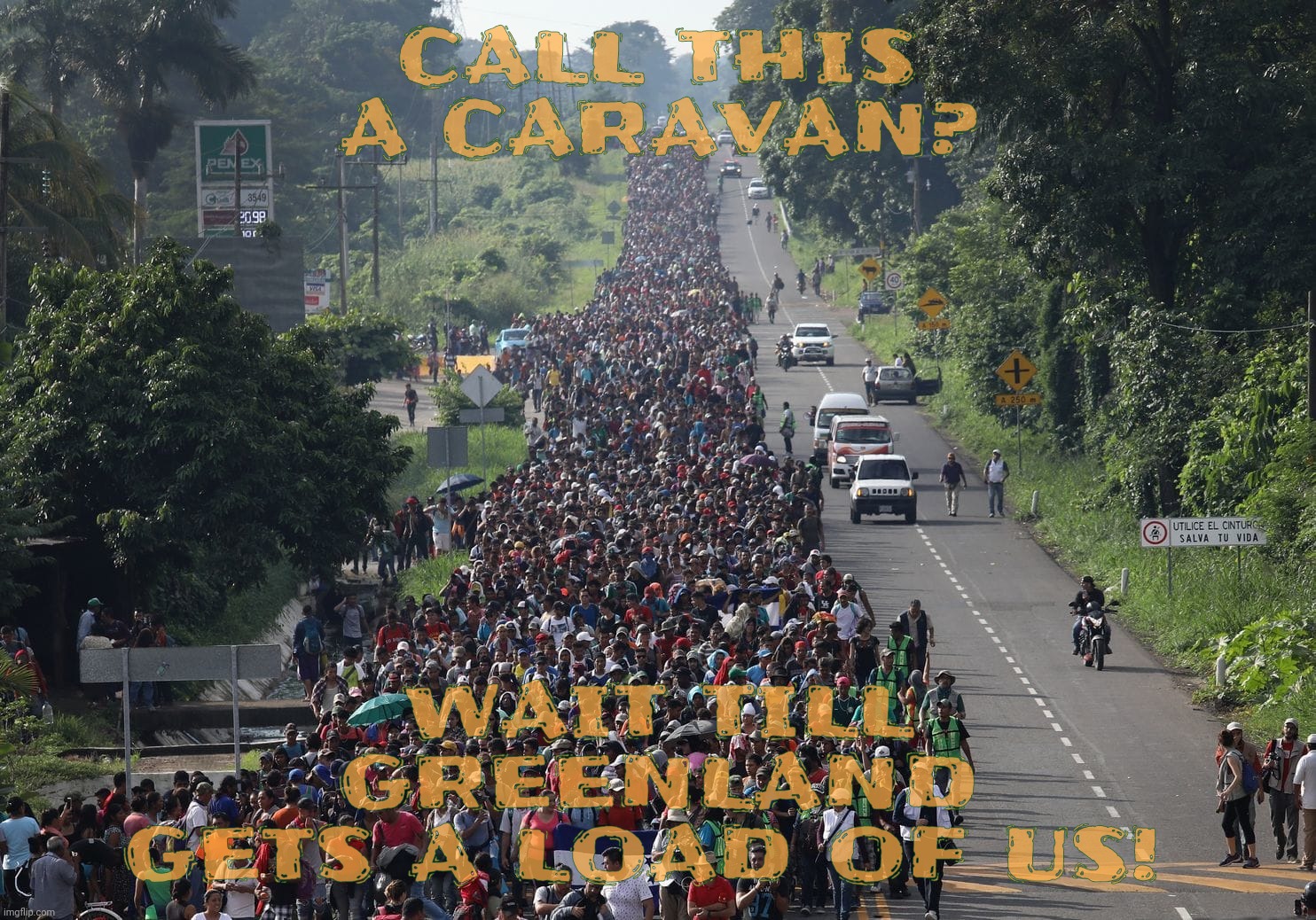 Migrant Caravan | CALL THIS
A CARAVAN? WAIT TILL GREENLAND
GETS A LOAD OF US! | image tagged in migrant caravan | made w/ Imgflip meme maker