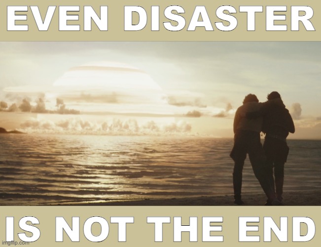 EVEN DISASTER IS NOT THE END | made w/ Imgflip meme maker