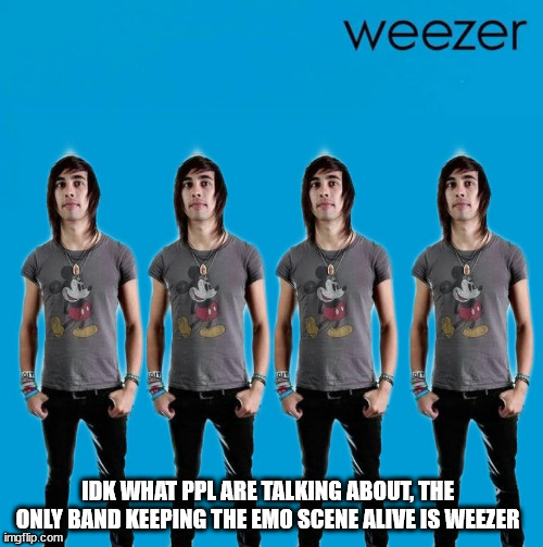 case closed | IDK WHAT PPL ARE TALKING ABOUT, THE ONLY BAND KEEPING THE EMO SCENE ALIVE IS WEEZER | image tagged in weez,ptv,vic fuentes,pierce the veil,emo | made w/ Imgflip meme maker