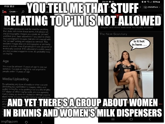 Ban it | YOU TELL ME THAT STUFF RELATING TO P*IN IS NOT ALLOWED; AND YET THERE'S A GROUP ABOUT WOMEN IN BIKINIS AND WOMEN'S MILK DISPENSERS | image tagged in blank white template,why,oh no | made w/ Imgflip meme maker