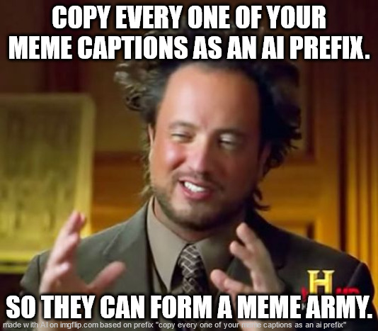 lmao | COPY EVERY ONE OF YOUR MEME CAPTIONS AS AN AI PREFIX. SO THEY CAN FORM A MEME ARMY. | image tagged in memes,ancient aliens | made w/ Imgflip meme maker