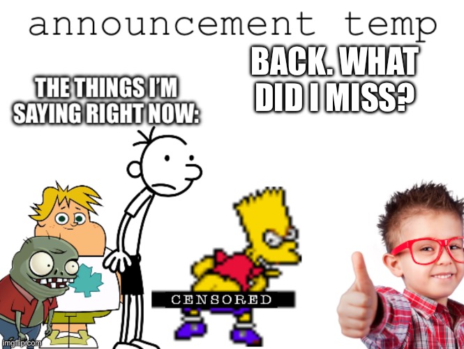 Ipoacheggs announcement temp | BACK. WHAT DID I MISS? | image tagged in ipoacheggs announcement temp | made w/ Imgflip meme maker