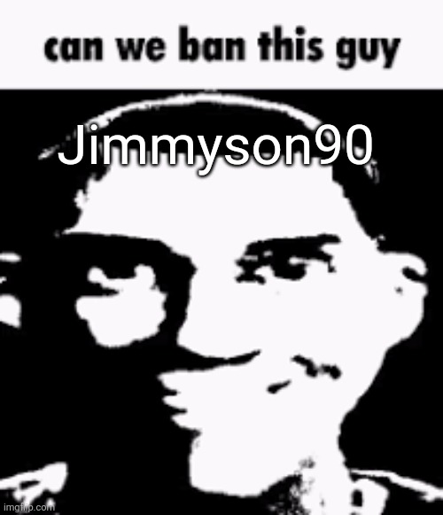 For posting poop on a man's face | Jimmyson90 | image tagged in can we ban this guy | made w/ Imgflip meme maker