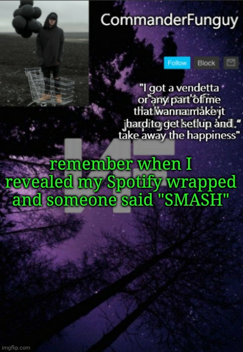 bruhh i nearly posted this in politics | remember when I revealed my Spotify wrapped and someone said "SMASH" | image tagged in commanderfunguy nf template thx yachi | made w/ Imgflip meme maker