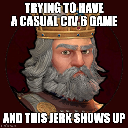 This Man is the only reason domination victory exists | TRYING TO HAVE A CASUAL CIV 6 GAME; AND THIS JERK SHOWS UP | image tagged in byzantium civ 6,civilization,funny,annoying | made w/ Imgflip meme maker