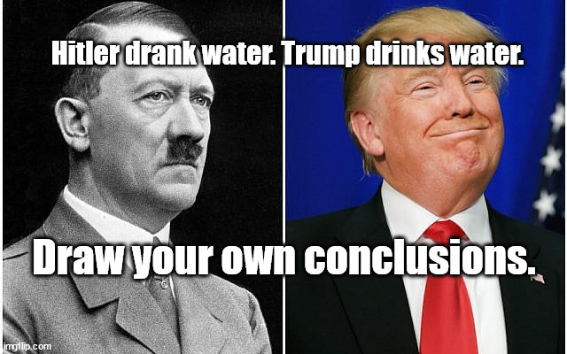 Trump drinks water, Hitler did too. oh my | Hitler drank water. Trump drinks water. Draw your own conclusions. | image tagged in donald trump | made w/ Imgflip meme maker