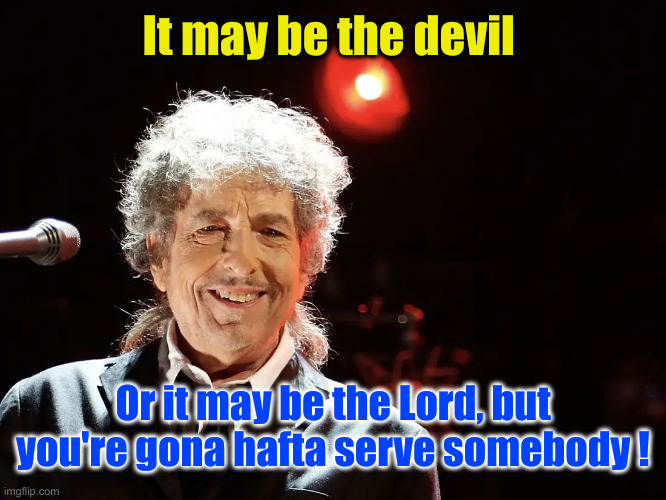 Bob Dylan smiles | It may be the devil Or it may be the Lord, but you're gona hafta serve somebody ! | image tagged in bob dylan smiles | made w/ Imgflip meme maker